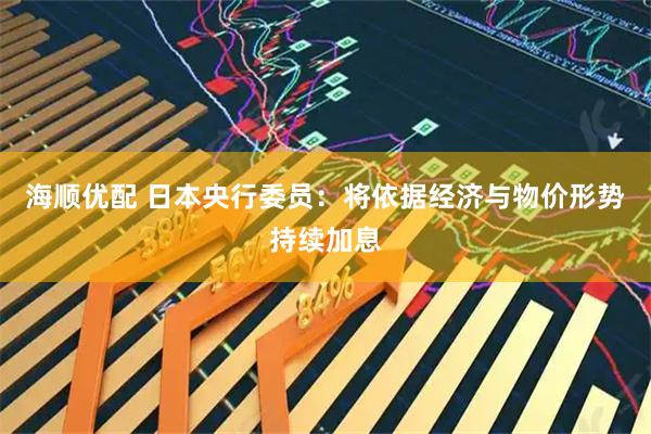 海顺优配 日本央行委员：将依据经济与物价形势持续加息